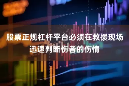 股票正规杠杆平台必须在救援现场迅速判断伤者的伤情