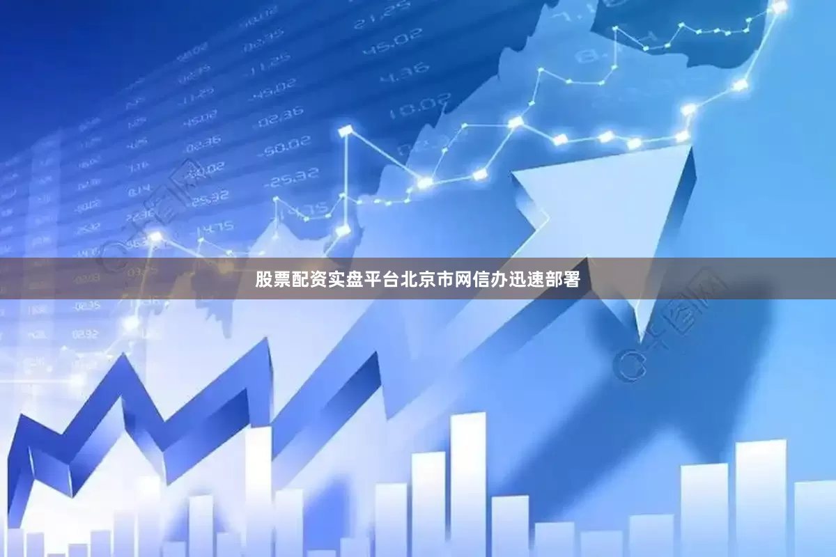 股票配资实盘平台北京市网信办迅速部署