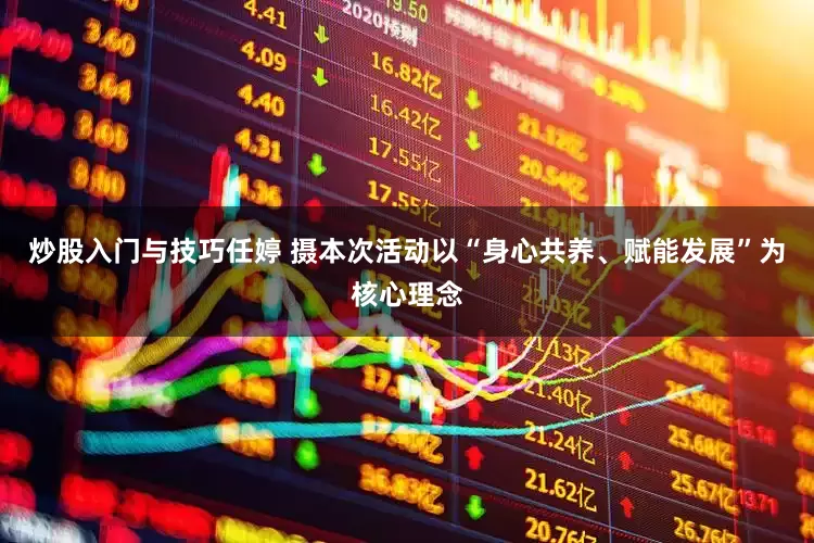 炒股入门与技巧任婷 摄本次活动以“身心共养、赋能发展”为核心理念