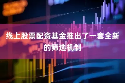 线上股票配资基金推出了一套全新的筛选机制