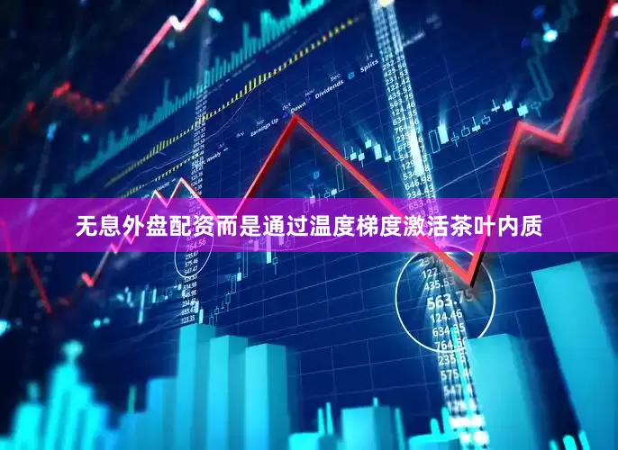 无息外盘配资而是通过温度梯度激活茶叶内质