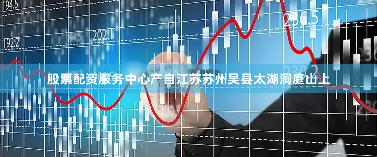 股票配资服务中心产自江苏苏州吴县太湖洞庭山上