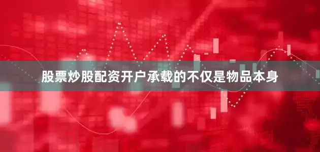股票炒股配资开户承载的不仅是物品本身