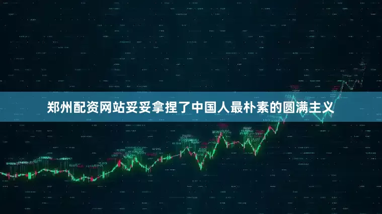 郑州配资网站妥妥拿捏了中国人最朴素的圆满主义