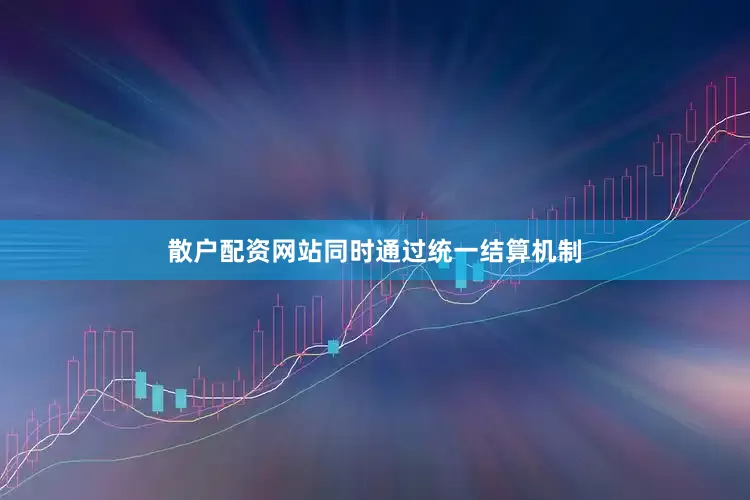 散户配资网站同时通过统一结算机制