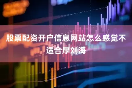 股票配资开户信息网站怎么感觉不适合厚刘海