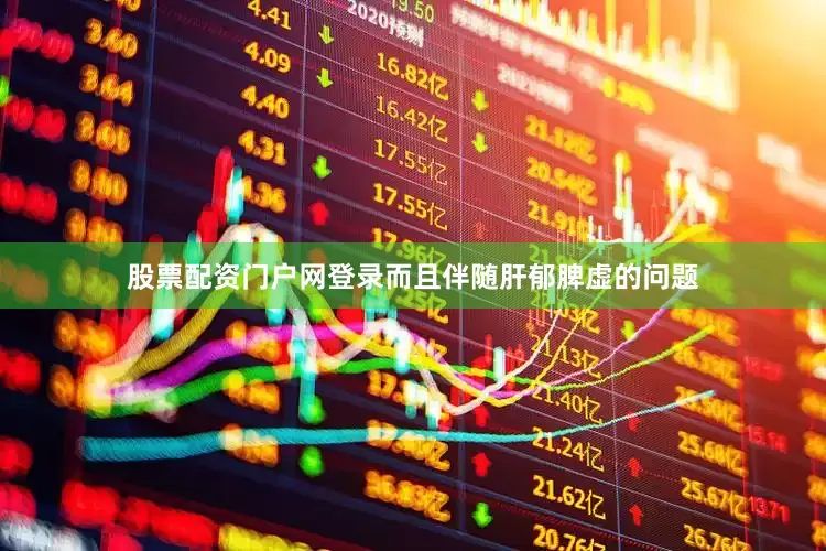 股票配资门户网登录而且伴随肝郁脾虚的问题