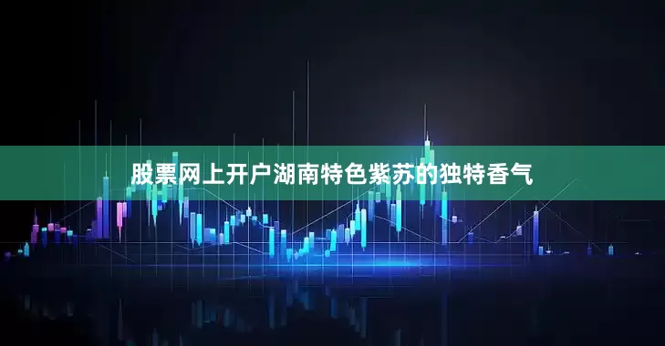 股票网上开户湖南特色紫苏的独特香气