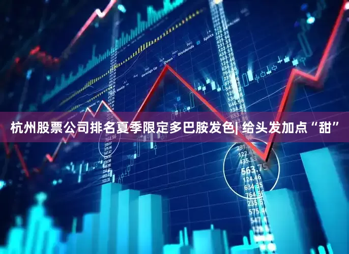 杭州股票公司排名夏季限定多巴胺发色| 给头发加点“甜”