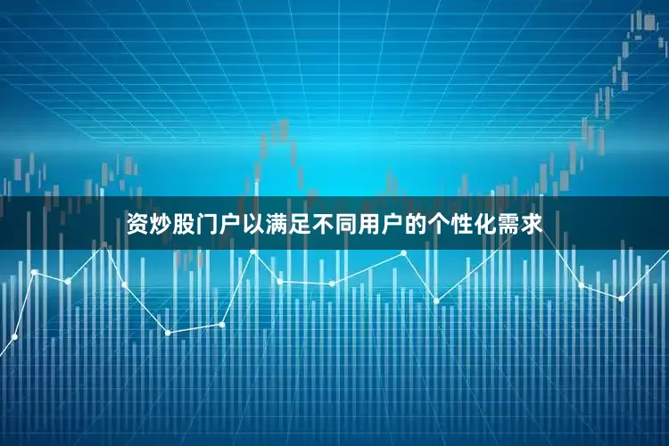 资炒股门户以满足不同用户的个性化需求