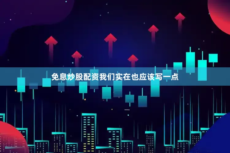 免息炒股配资我们实在也应该写一点
