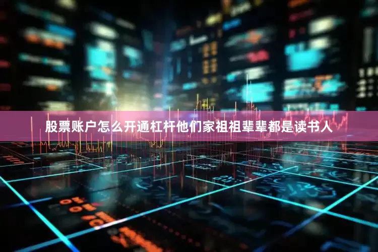 股票账户怎么开通杠杆他们家祖祖辈辈都是读书人