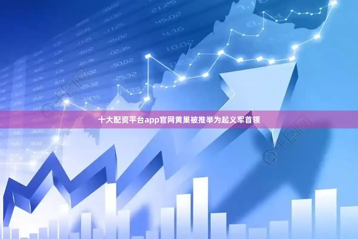 十大配资平台app官网黄巢被推举为起义军首领