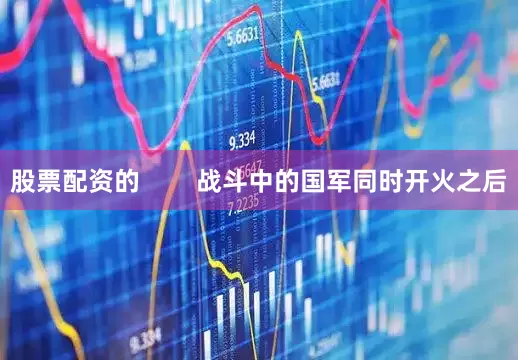 股票配资的        战斗中的国军同时开火之后
