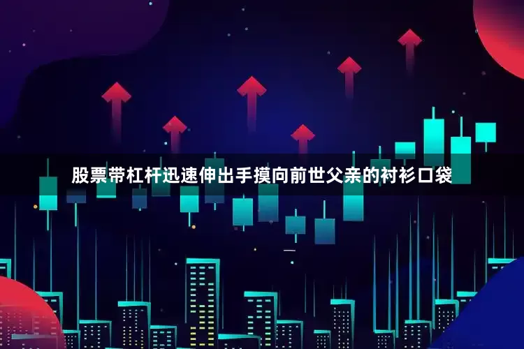 股票带杠杆迅速伸出手摸向前世父亲的衬衫口袋