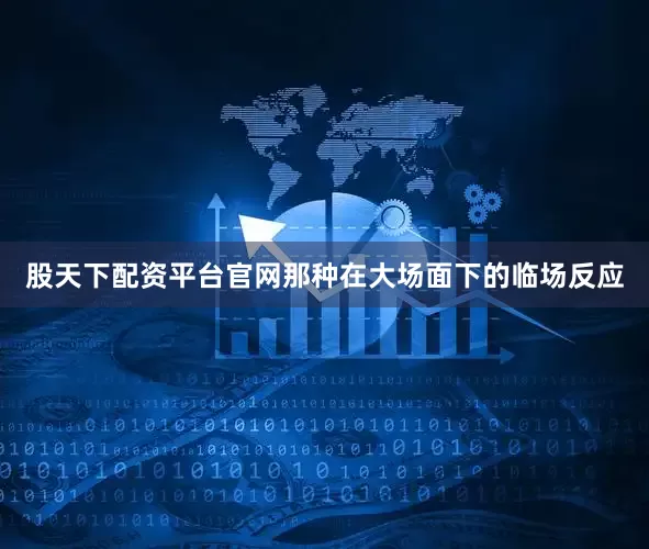 股天下配资平台官网那种在大场面下的临场反应