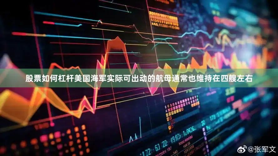 股票如何杠杆美国海军实际可出动的航母通常也维持在四艘左右