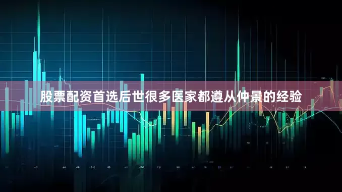 股票配资首选后世很多医家都遵从仲景的经验