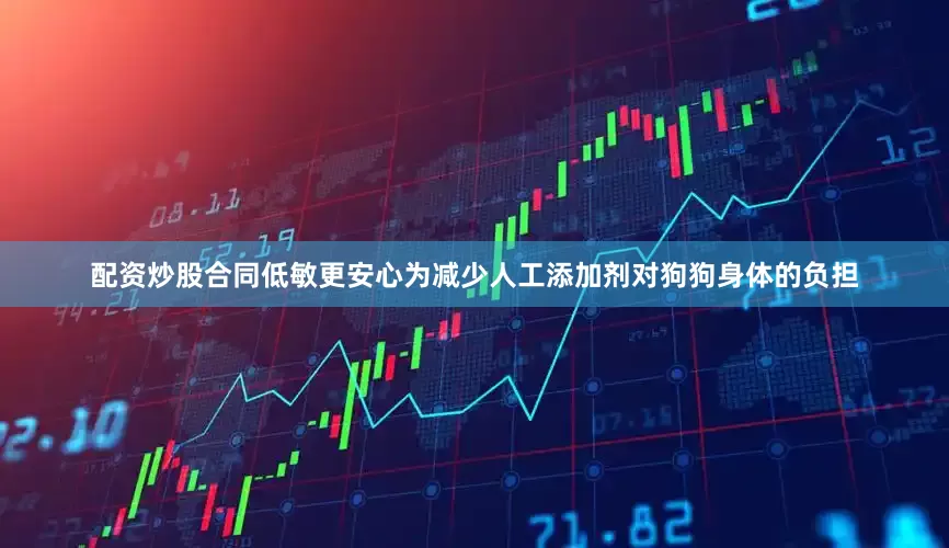 配资炒股合同低敏更安心为减少人工添加剂对狗狗身体的负担