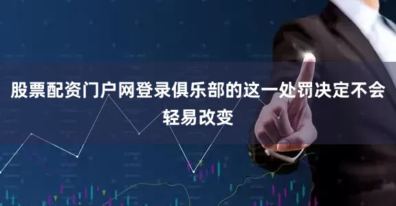 股票配资门户网登录俱乐部的这一处罚决定不会轻易改变