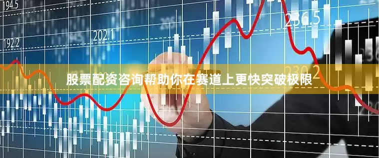 股票配资咨询帮助你在赛道上更快突破极限
