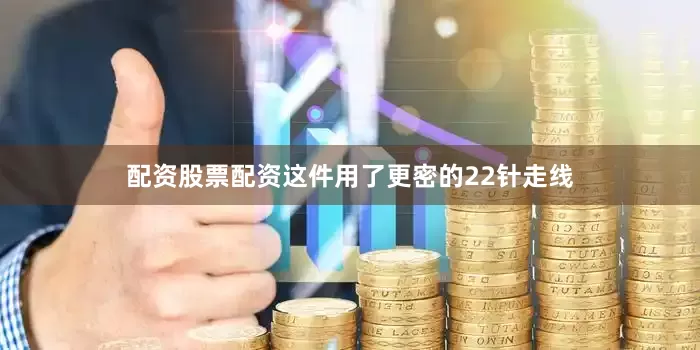 配资股票配资这件用了更密的22针走线