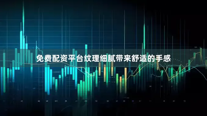 免费配资平台纹理细腻带来舒适的手感