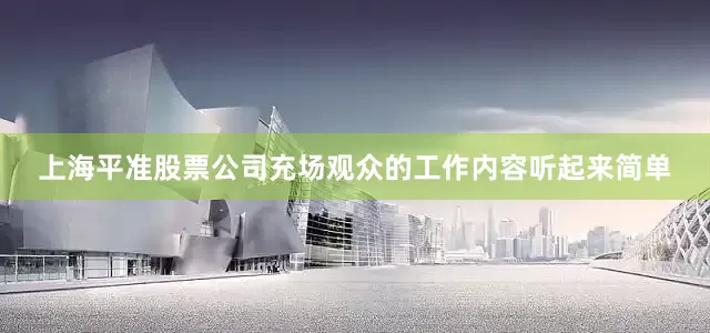上海平准股票公司充场观众的工作内容听起来简单
