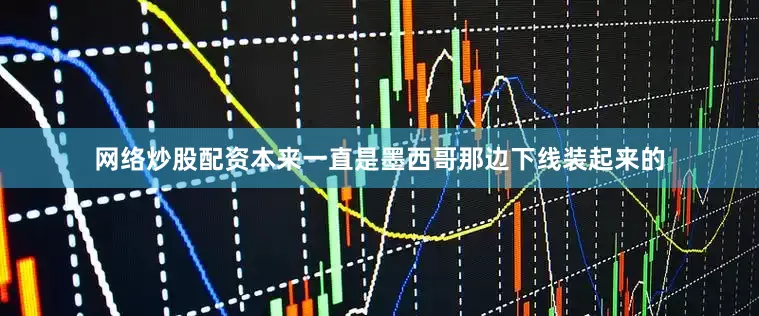网络炒股配资本来一直是墨西哥那边下线装起来的