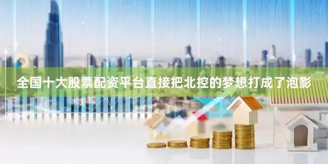 全国十大股票配资平台直接把北控的梦想打成了泡影
