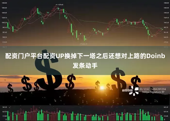 配资门户平台配资UP换掉下一塔之后还想对上路的Doinb发条动手