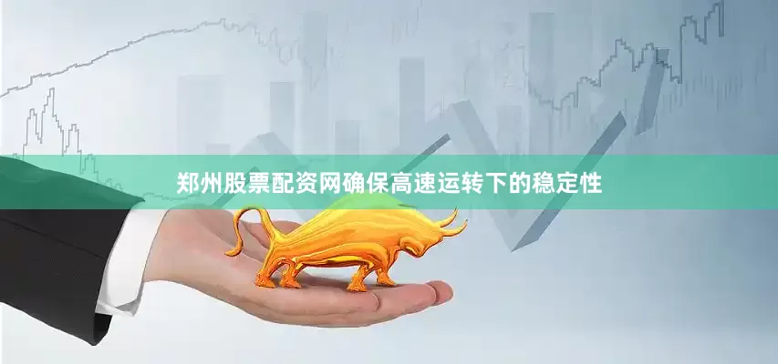 郑州股票配资网确保高速运转下的稳定性