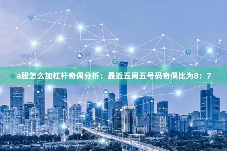 a股怎么加杠杆　　奇偶分析：最近五周五号码奇偶比为8：7