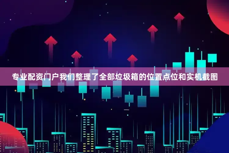 专业配资门户我们整理了全部垃圾箱的位置点位和实机截图