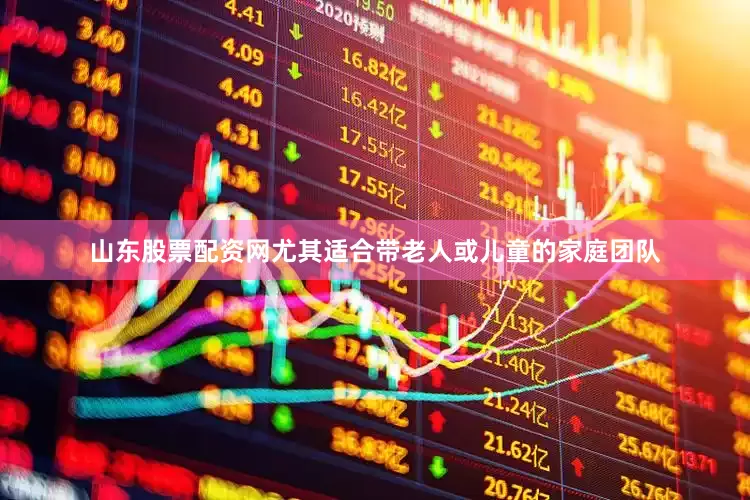 山东股票配资网尤其适合带老人或儿童的家庭团队