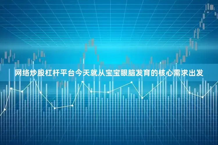 网络炒股杠杆平台今天就从宝宝眼脑发育的核心需求出发