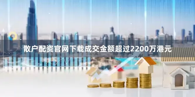 散户配资官网下载成交金额超过2200万港元