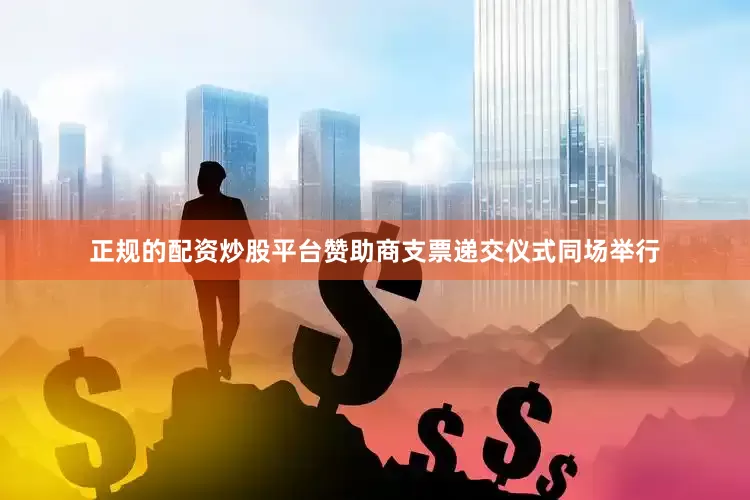 正规的配资炒股平台赞助商支票递交仪式同场举行