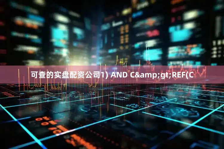 可查的实盘配资公司1) AND C&gt;REF(C